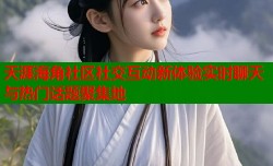 天涯海角社区社交互动新体验实时聊天与热门话题聚集地