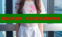 海角社区视频：丰富影视资源随时畅看