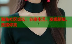 海角社区论坛：分享生活，发现新知，连接你我