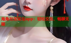 海角社区论坛app：轻松交友、畅聊无限