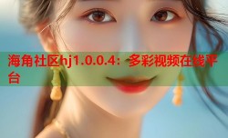海角社区hj1.0.0.4：多彩视频在线平台