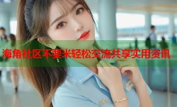 海角社区不要米轻松交流共享实用资讯