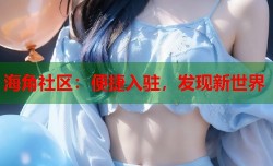 海角社区：便捷入驻，发现新世界
