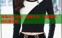 海角社区app：语音交友、视频聊天，轻松遇见你