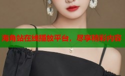 海角站在线播放平台，尽享精彩内容