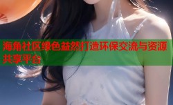海角社区绿色益然打造环保交流与资源共享平台