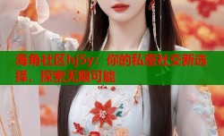 海角社区hj5y：你的私密社交新选择，探索无限可能