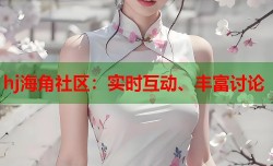 hj海角社区：实时互动、丰富讨论