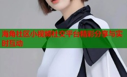 海角社区小视频社交平台精彩分享与实时互动