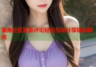 海角社区发表评论轻松互动分享精彩瞬间