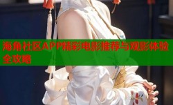 海角社区APP精彩电影推荐与观影体验全攻略