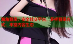 海角登录：安全社交平台，多样登录方式，丰富内容生态