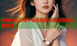 海角社区云播平台全新体验高清视频无限畅享