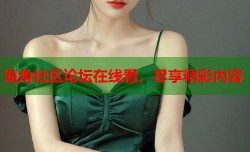 海角社区论坛在线看，尽享精彩内容