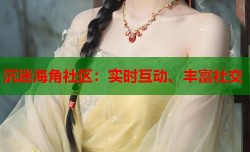沉迷海角社区：实时互动、丰富社交