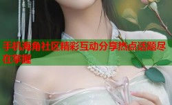 手机海角社区精彩互动分享热点话题尽在掌握