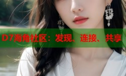 D7海角社区：发现、连接、共享