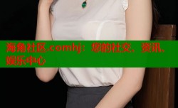 海角社区.comhj：您的社交、资讯、娱乐中心