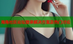 海角社区论坛登录解决方案及热门讨论