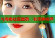 hj海角社区登录，发现新视界