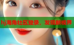 hj海角社区登录，发现新视界