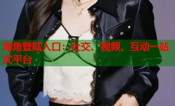 海角登陆入口：社交、视频、互动一站式平台