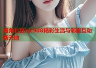海角社区hjc9d8精彩生活与邻里互动新天地