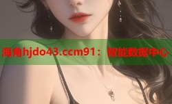 海角hjdo43.ccm91：智能数据中心