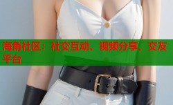 海角社区：社交互动、视频分享、交友平台