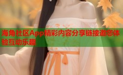 海角社区App精彩内容分享链接邀您体验互动乐趣