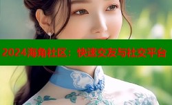 2024海角社区：快速交友与社交平台