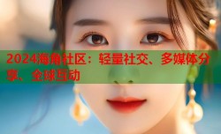 2024海角社区：轻量社交、多媒体分享、全球互动