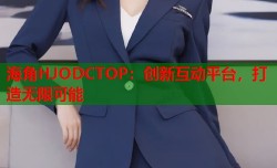 海角HJODCTOP：创新互动平台，打造无限可能