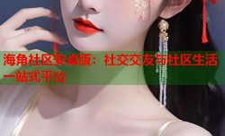 海角社区安卓版：社交交友与社区生活一站式平台
