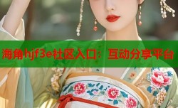 海角hjf3e社区入口：互动分享平台