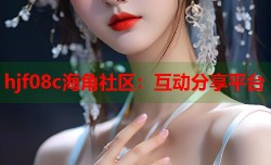 hjf08c海角社区：互动分享平台