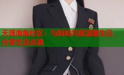 天涯海角社区：与妈妈共度温馨生日，分享生活点滴