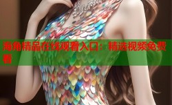 海角精品在线观看入口：精选视频免费看