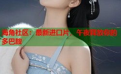 海角社区：最新进口片，午夜释放你的多巴胺