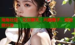 海角社区：交友聊天、兴趣圈子、短视频分享