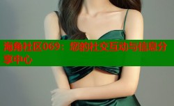 海角社区069：您的社交互动与信息分享中心