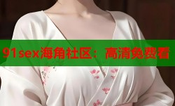91sex海角社区：高清免费看