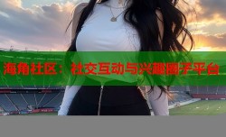 海角社区：社交互动与兴趣圈子平台
