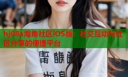 hj08a海角社区iOS版：社交互动与社区分享的便捷平台