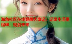 海角社区在线登录大事记：记录生活里程碑，规划未来