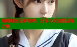 海角社区回家贴吧：分享与交流的温馨之地