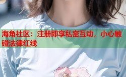 海角社区：注册即享私密互动，小心触碰法律红线