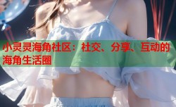 小灵灵海角社区：社交、分享、互动的海角生活圈