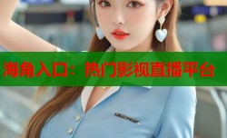 海角入口：热门影视直播平台