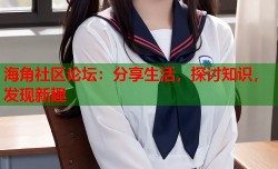 海角社区论坛：分享生活，探讨知识，发现新趣